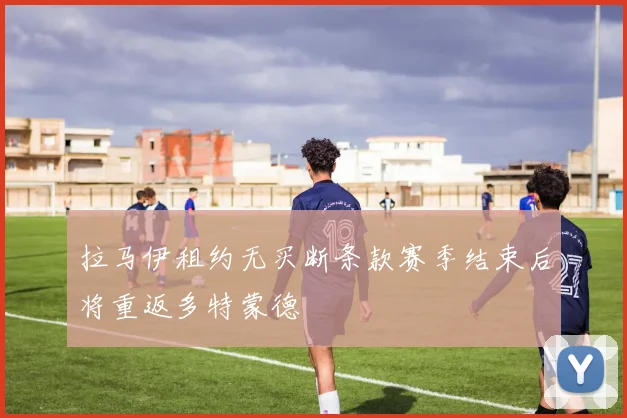 拉马伊租约无买断条款赛季结束后将重返多特蒙德
