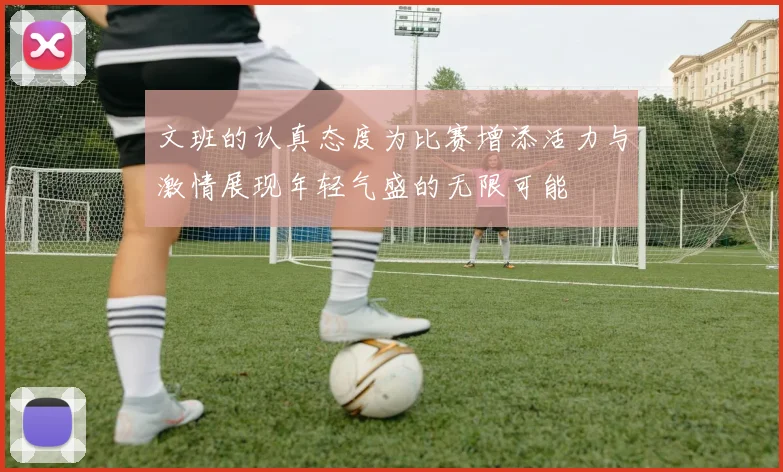 文班的认真态度为比赛增添活力与激情展现年轻气盛的无限可能