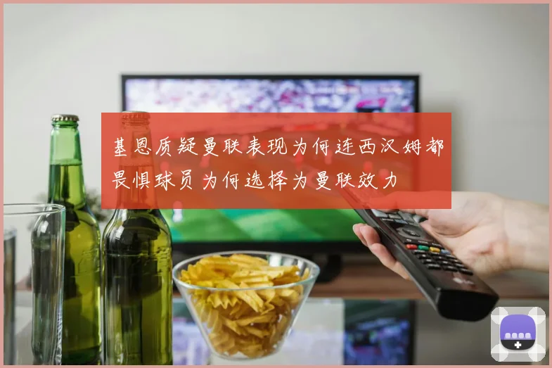 基恩质疑曼联表现为何连西汉姆都畏惧球员为何选择为曼联效力