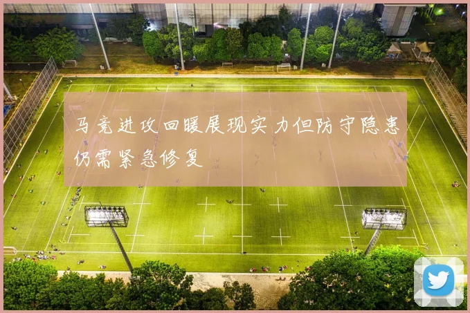 马竞进攻回暖展现实力但防守隐患仍需紧急修复