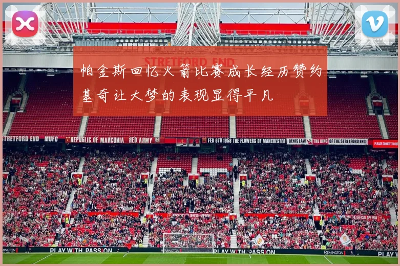 帕金斯回忆火箭比赛成长经历赞约基奇让大梦的表现显得平凡