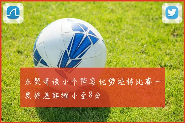 东契奇谈小个阵容优势逆转比赛一度将差距缩小至8分