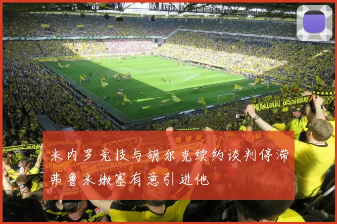 米内罗竞技与胡尔克续约谈判停滞弗鲁米嫩塞有意引进他