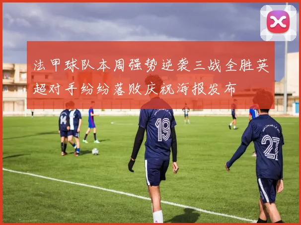 法甲球队本周强势逆袭三战全胜英超对手纷纷落败庆祝海报发布