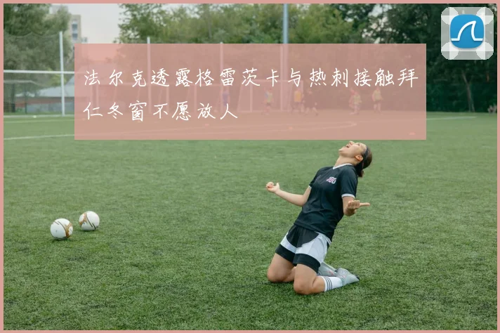 法尔克透露格雷茨卡与热刺接触拜仁冬窗不愿放人