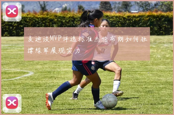 麦迪谈MVP评选标准杰伦布朗如何独撑绿军展现实力