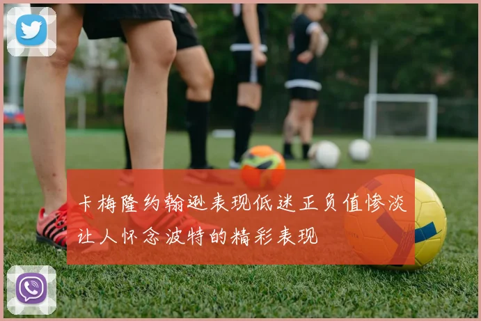 卡梅隆约翰逊表现低迷正负值惨淡让人怀念波特的精彩表现