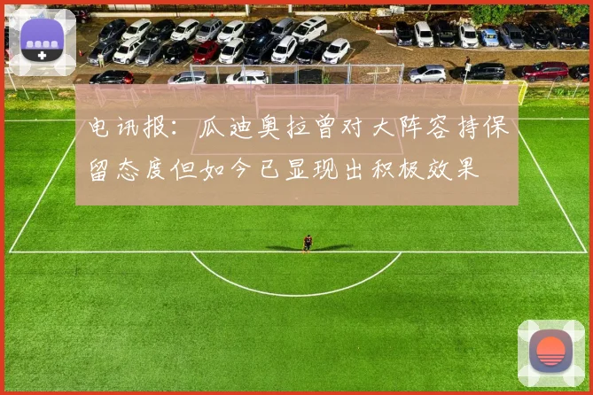 电讯报：瓜迪奥拉曾对大阵容持保留态度但如今已显现出积极效果