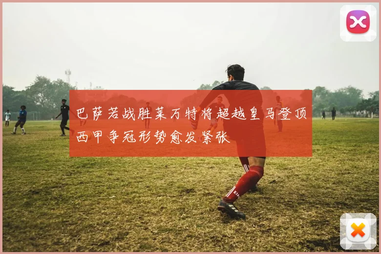 巴萨若战胜莱万特将超越皇马登顶西甲争冠形势愈发紧张