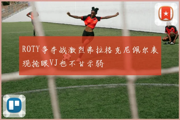 ROTY争夺战激烈弗拉格克尼佩尔表现抢眼VJ也不甘示弱
