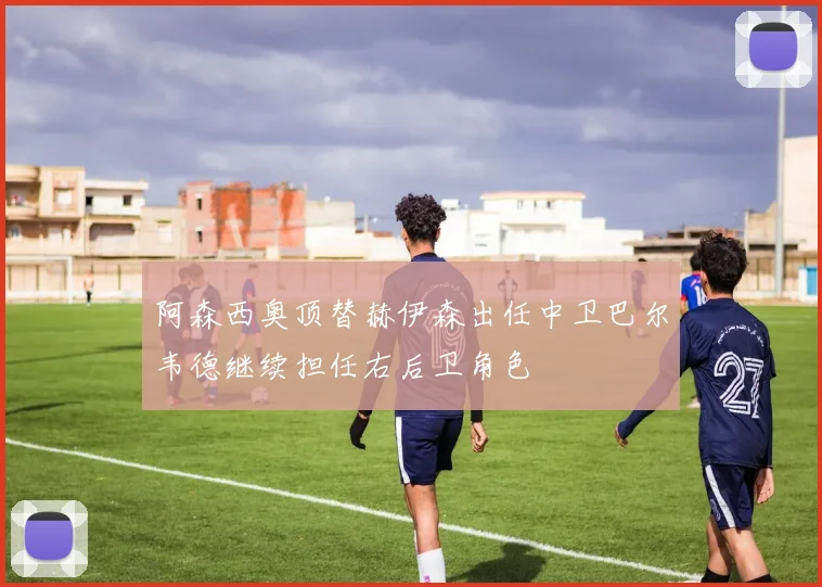 阿森西奥顶替赫伊森出任中卫巴尔韦德继续担任右后卫角色