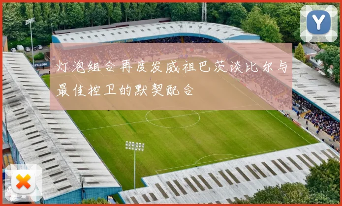 灯泡组合再度发威祖巴茨谈比尔与最佳控卫的默契配合