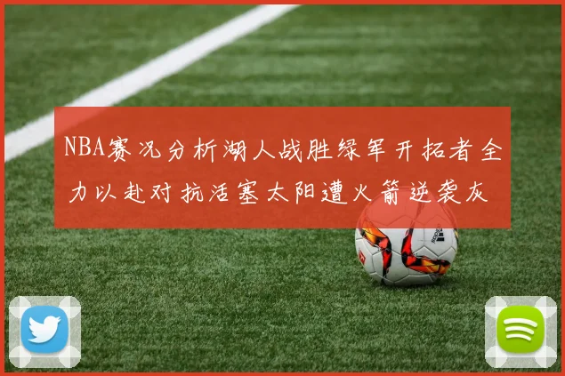 NBA赛况分析湖人战胜绿军开拓者全力以赴对抗活塞太阳遭火箭逆袭灰熊击败快船