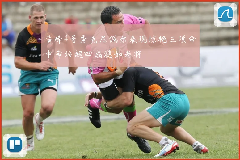 黄蜂4号秀克尼佩尔表现惊艳三项命中率均超四成稳如老将