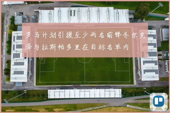 罗马计划引援至少两名前锋齐尔克泽与拉斯帕多里在目标名单内