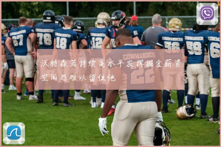 沃特森若持续高水平发挥掘金薪资空间恐难以留住他