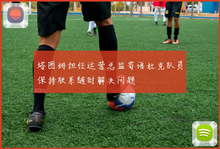 塔图姆担任运营总监寄语杜克队员保持联系随时解决问题