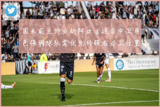 国米前主帅分析阿坎吉适合中卫角色强调球队需优先补强右后卫位置