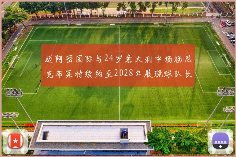 迈阿密国际与24岁意大利中场杨尼克布莱特续约至2028年展现球队长远规划